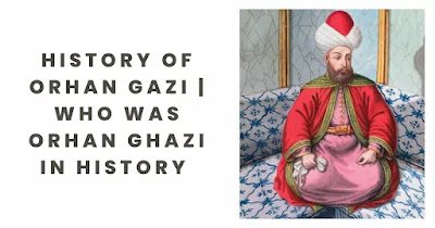 History Of Orhan Gazi | Who Was Orhan Ghazi in History 